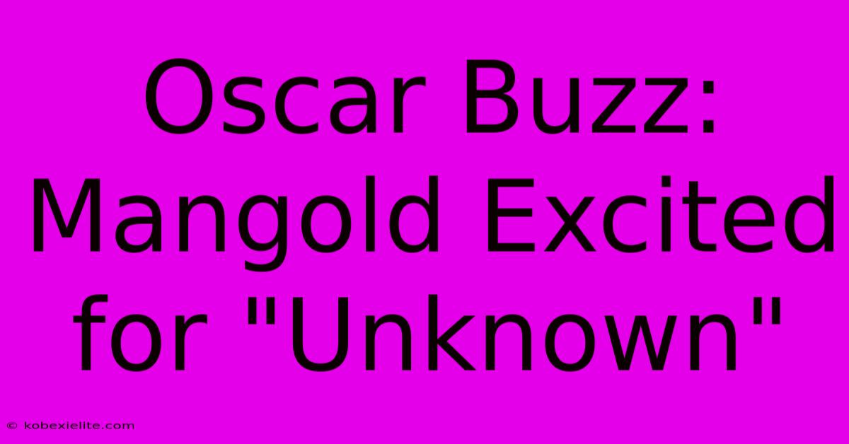 Oscar Buzz: Mangold Excited For 