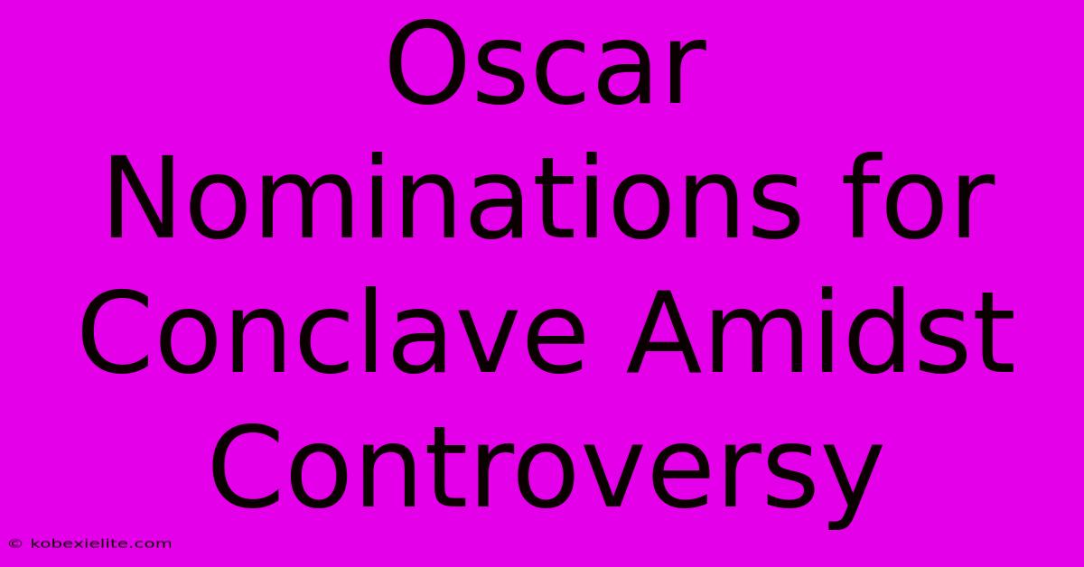 Oscar Nominations For Conclave Amidst Controversy