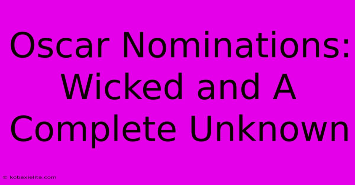 Oscar Nominations: Wicked And A Complete Unknown