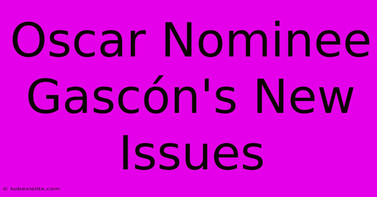 Oscar Nominee Gascón's New Issues