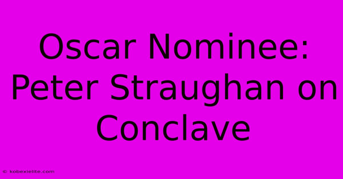 Oscar Nominee: Peter Straughan On Conclave