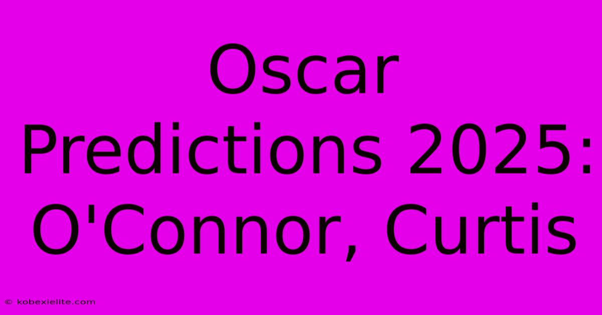 Oscar Predictions 2025: O'Connor, Curtis