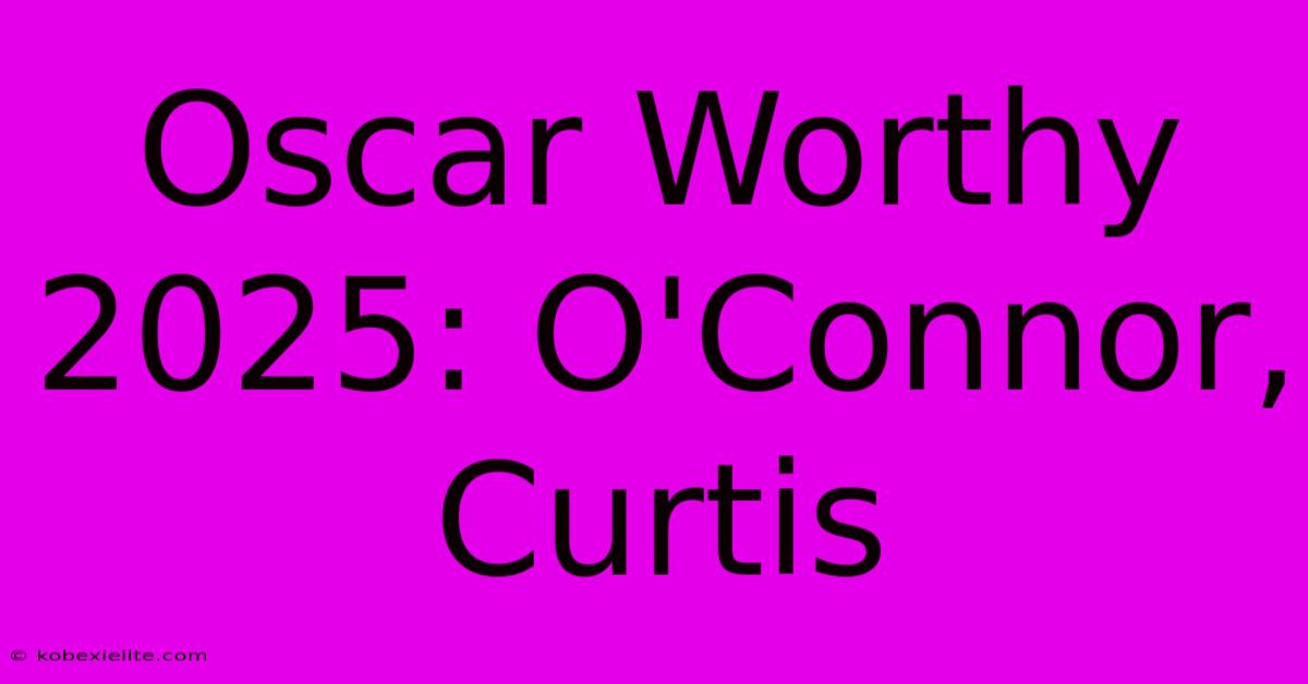 Oscar Worthy 2025: O'Connor, Curtis