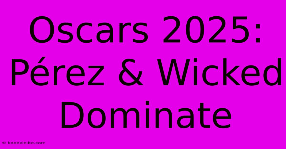 Oscars 2025:  Pérez & Wicked Dominate