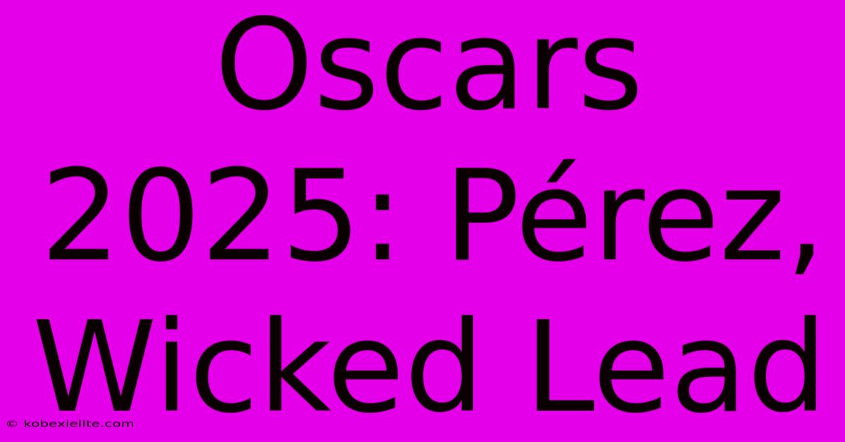 Oscars 2025: Pérez, Wicked Lead