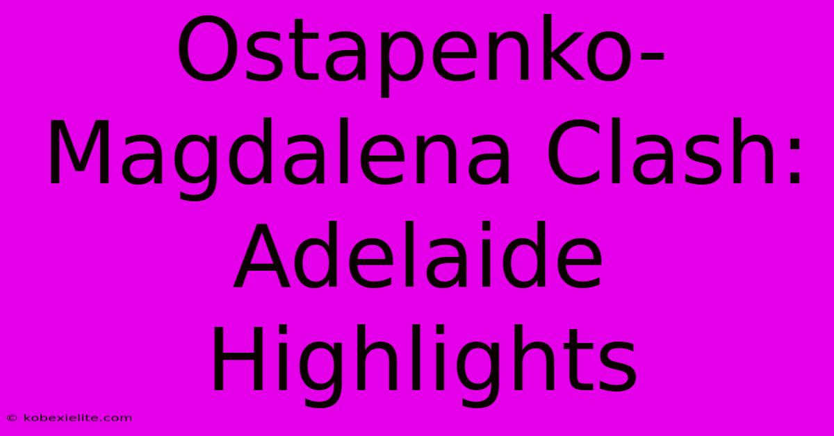 Ostapenko-Magdalena Clash: Adelaide Highlights