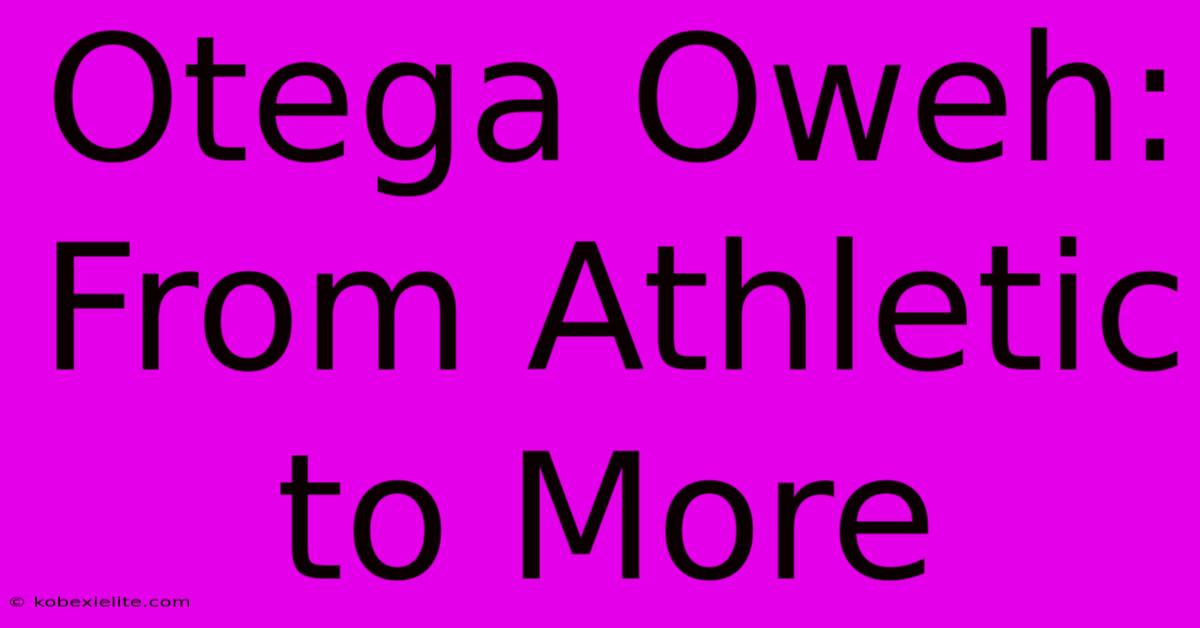 Otega Oweh: From Athletic To More