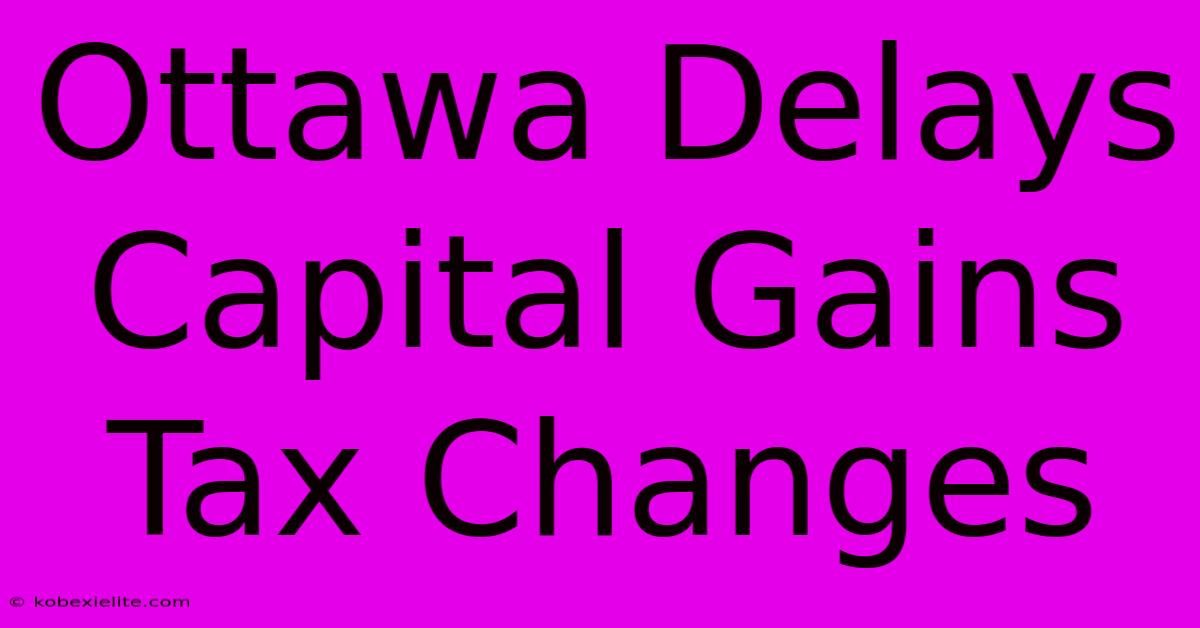 Ottawa Delays Capital Gains Tax Changes