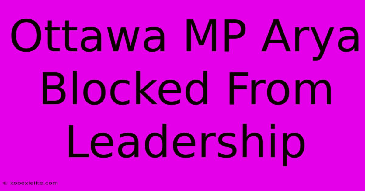 Ottawa MP Arya Blocked From Leadership