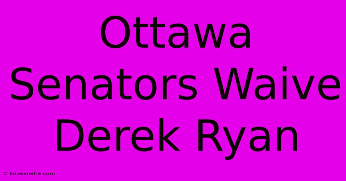 Ottawa Senators Waive Derek Ryan