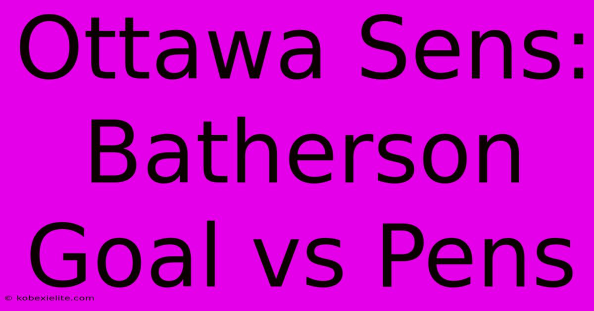 Ottawa Sens: Batherson Goal Vs Pens