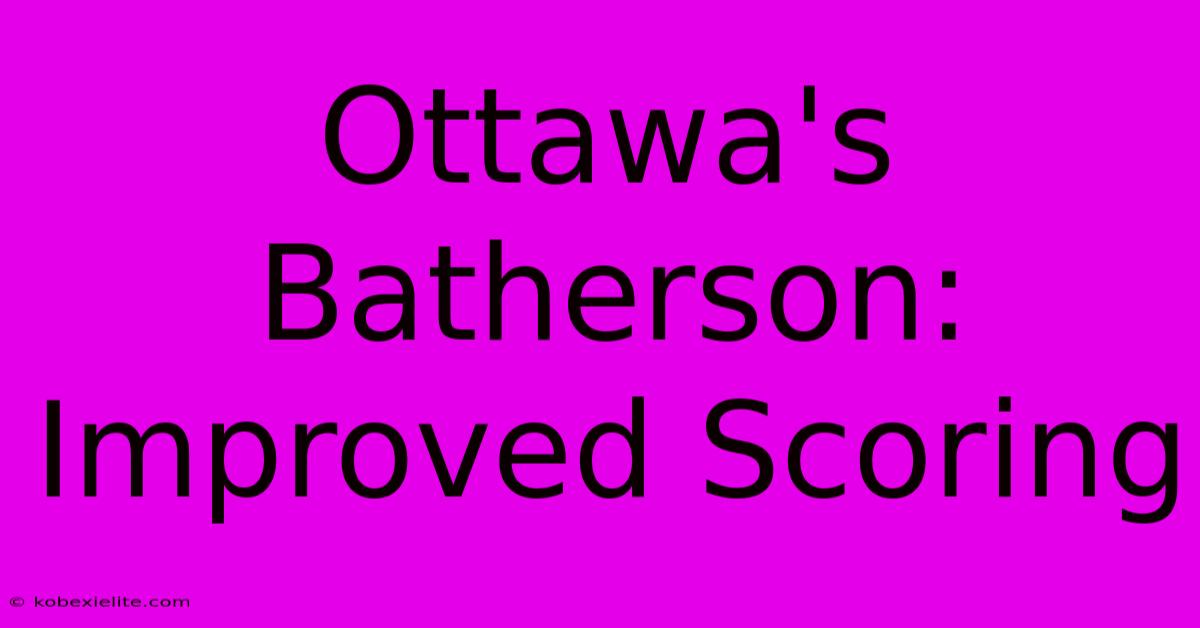 Ottawa's Batherson: Improved Scoring Ottawa's Batherson: Improved Scoring