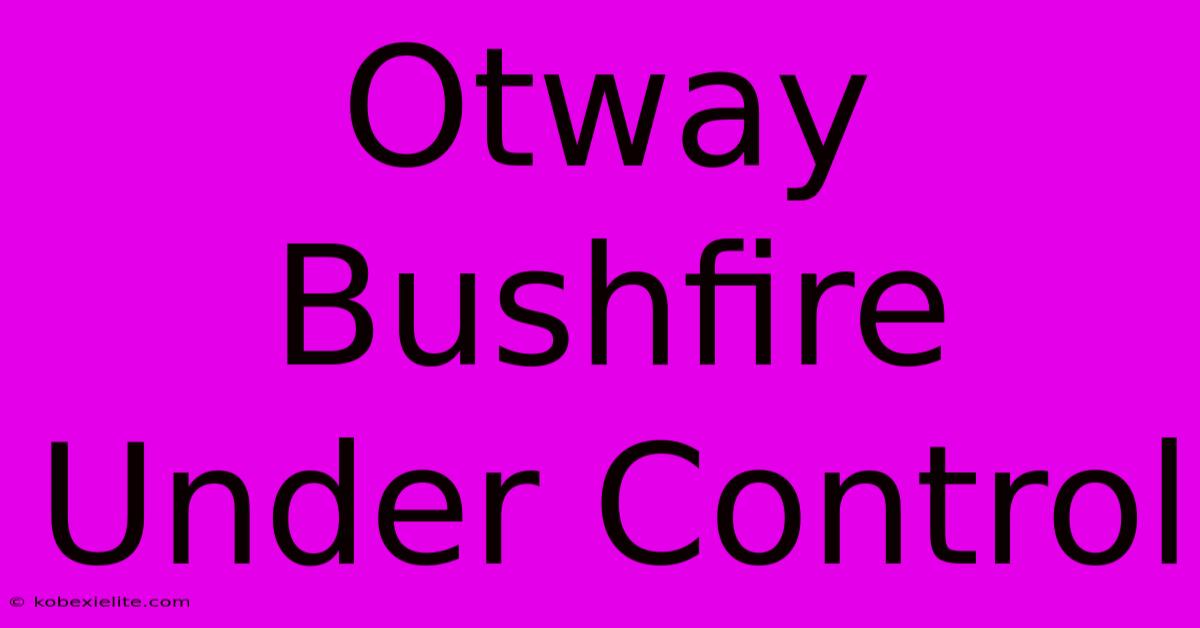 Otway Bushfire Under Control