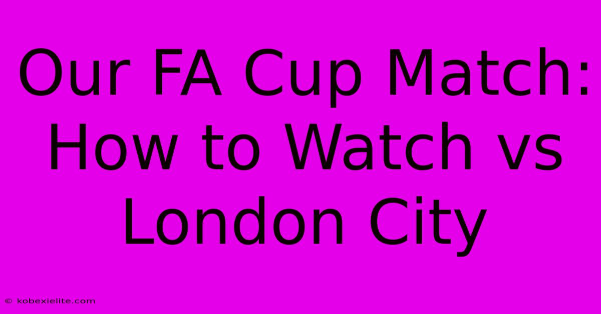 Our FA Cup Match: How To Watch Vs London City