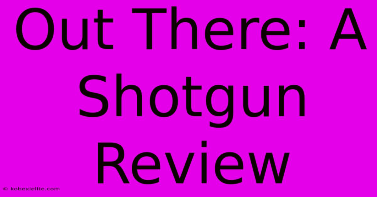 Out There: A Shotgun Review