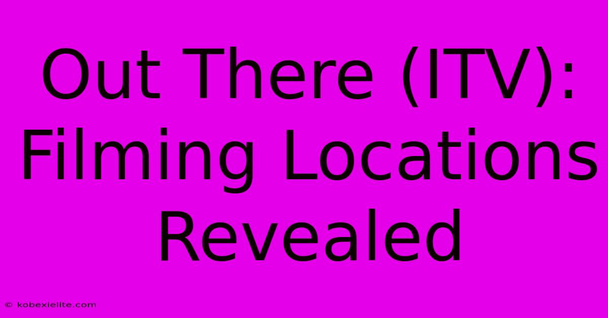 Out There (ITV): Filming Locations Revealed