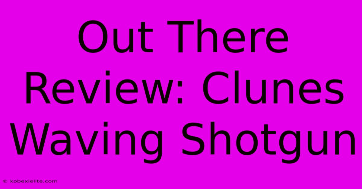 Out There Review: Clunes Waving Shotgun