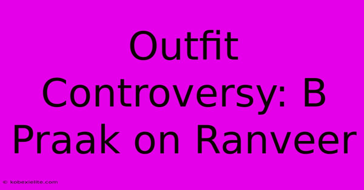 Outfit Controversy: B Praak On Ranveer