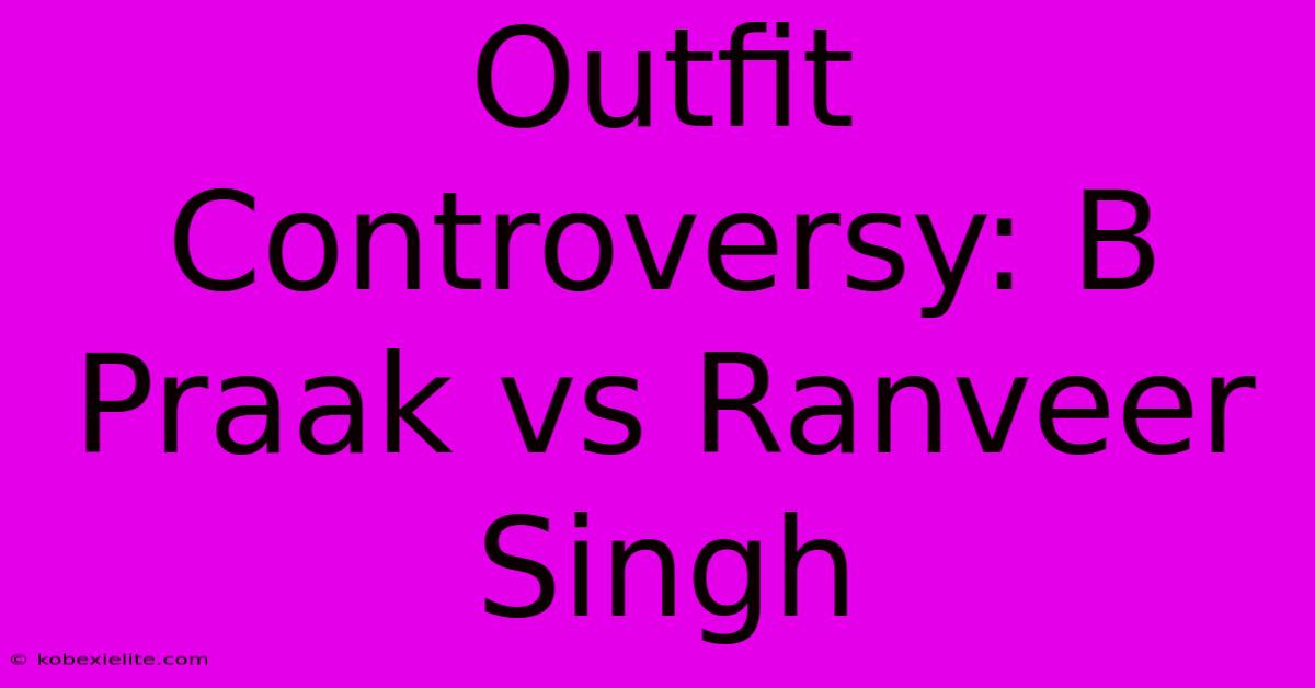 Outfit Controversy: B Praak Vs Ranveer Singh