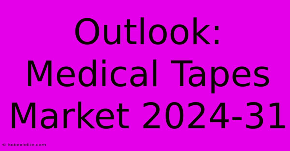 Outlook: Medical Tapes Market 2024-31 Outlook: Medical Tapes Market 2024-31