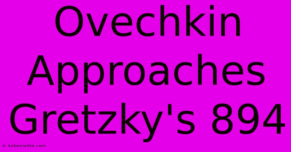 Ovechkin Approaches Gretzky's 894