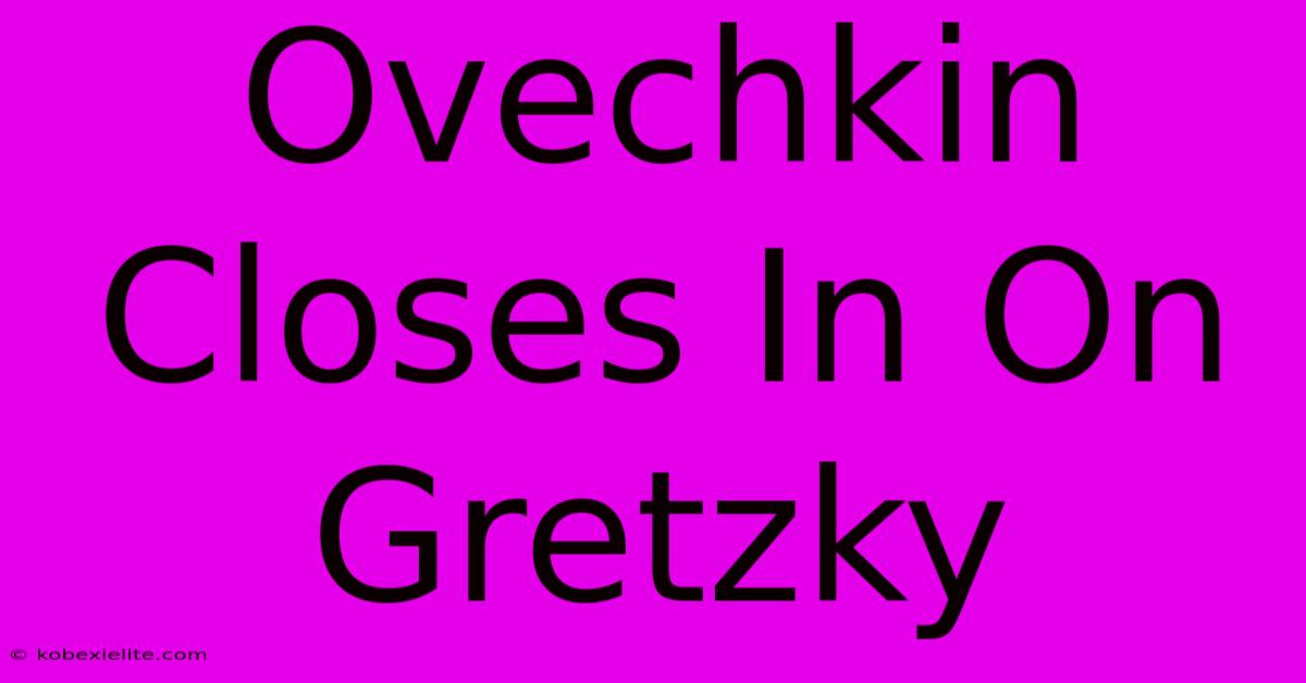 Ovechkin Closes In On Gretzky