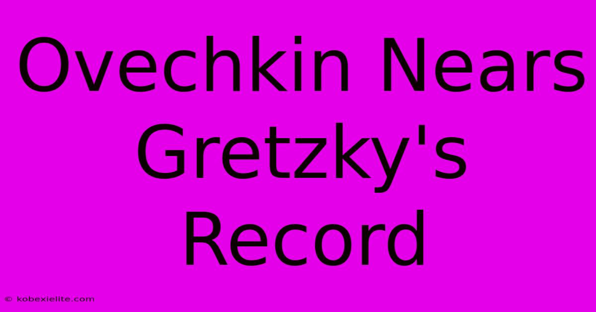 Ovechkin Nears Gretzky's Record