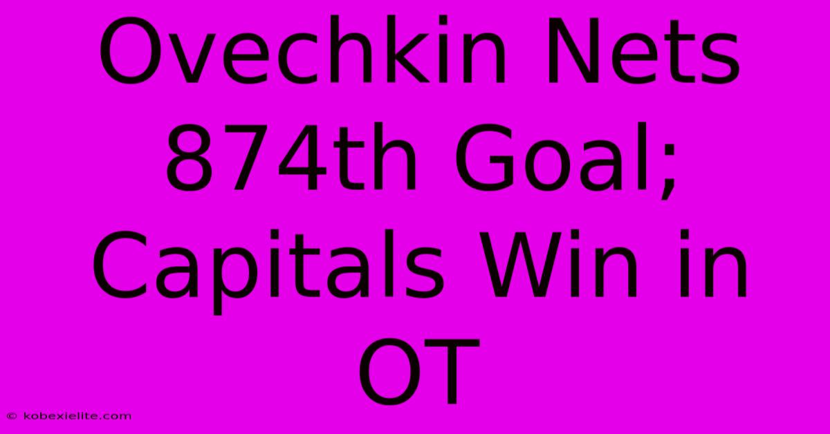 Ovechkin Nets 874th Goal; Capitals Win In OT