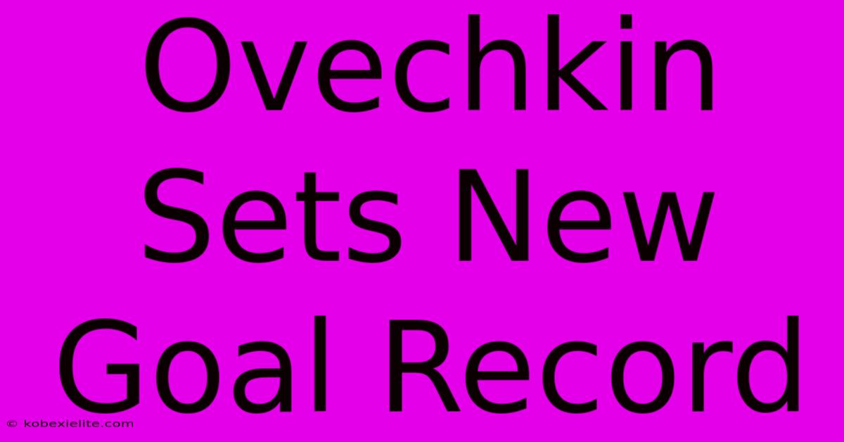 Ovechkin Sets New Goal Record