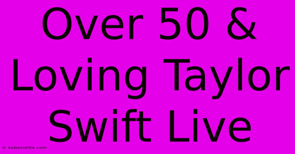 Over 50 & Loving Taylor Swift Live