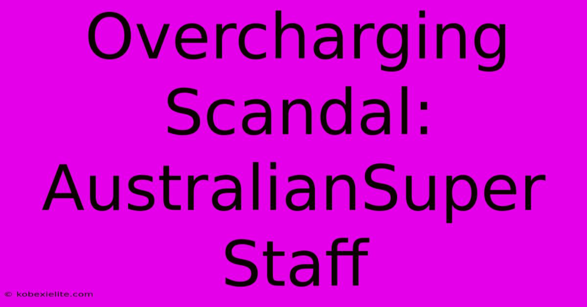 Overcharging Scandal: AustralianSuper Staff