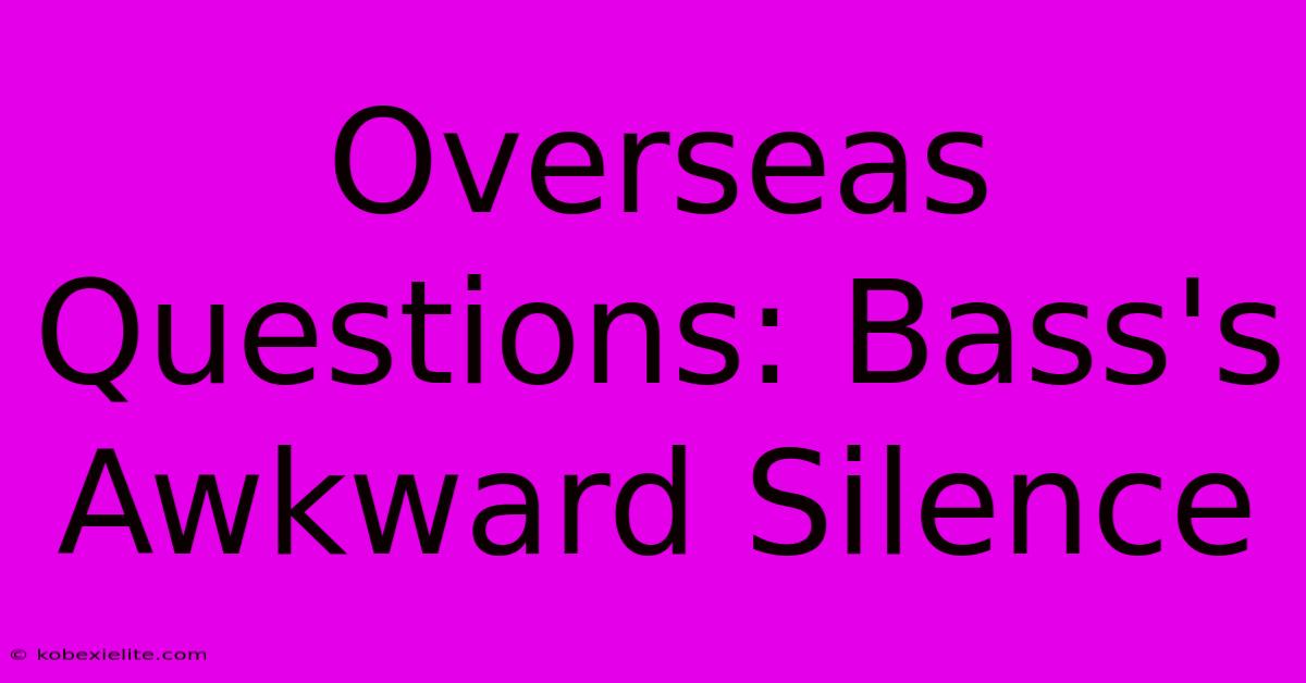 Overseas Questions: Bass's Awkward Silence