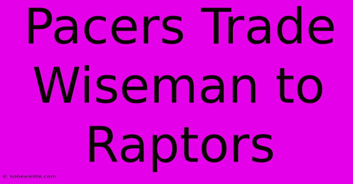 Pacers Trade Wiseman To Raptors