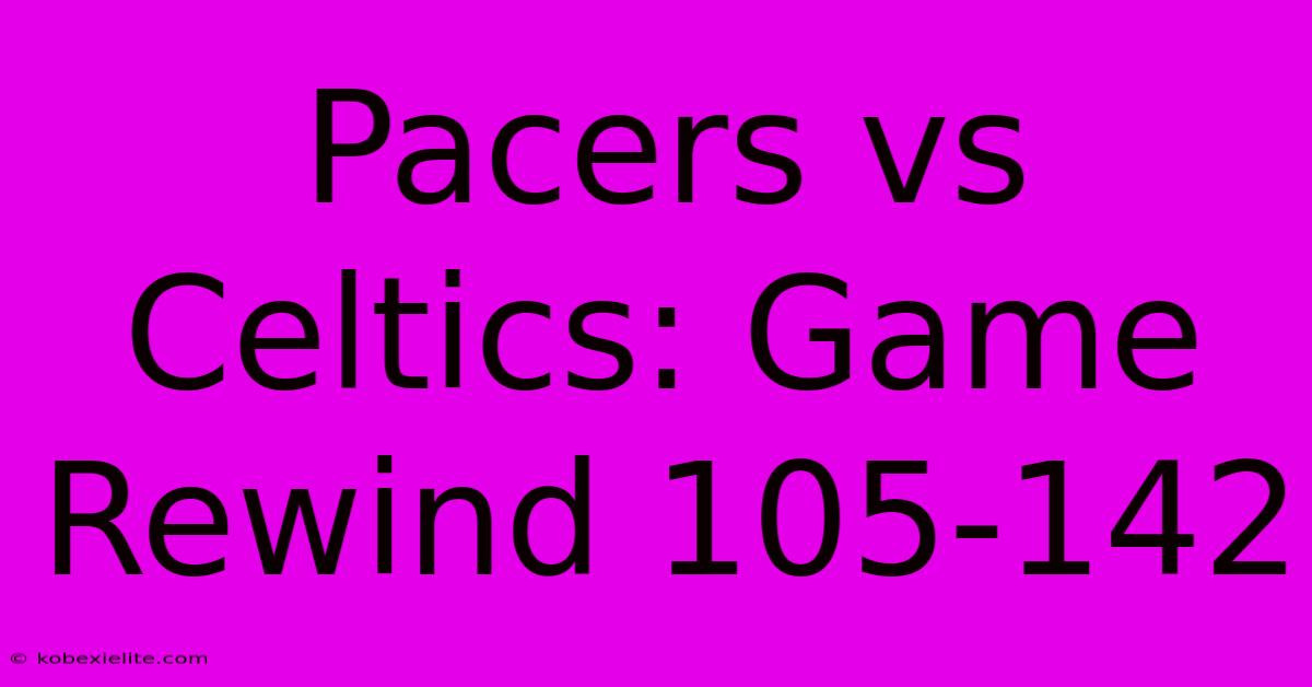 Pacers Vs Celtics: Game Rewind 105-142