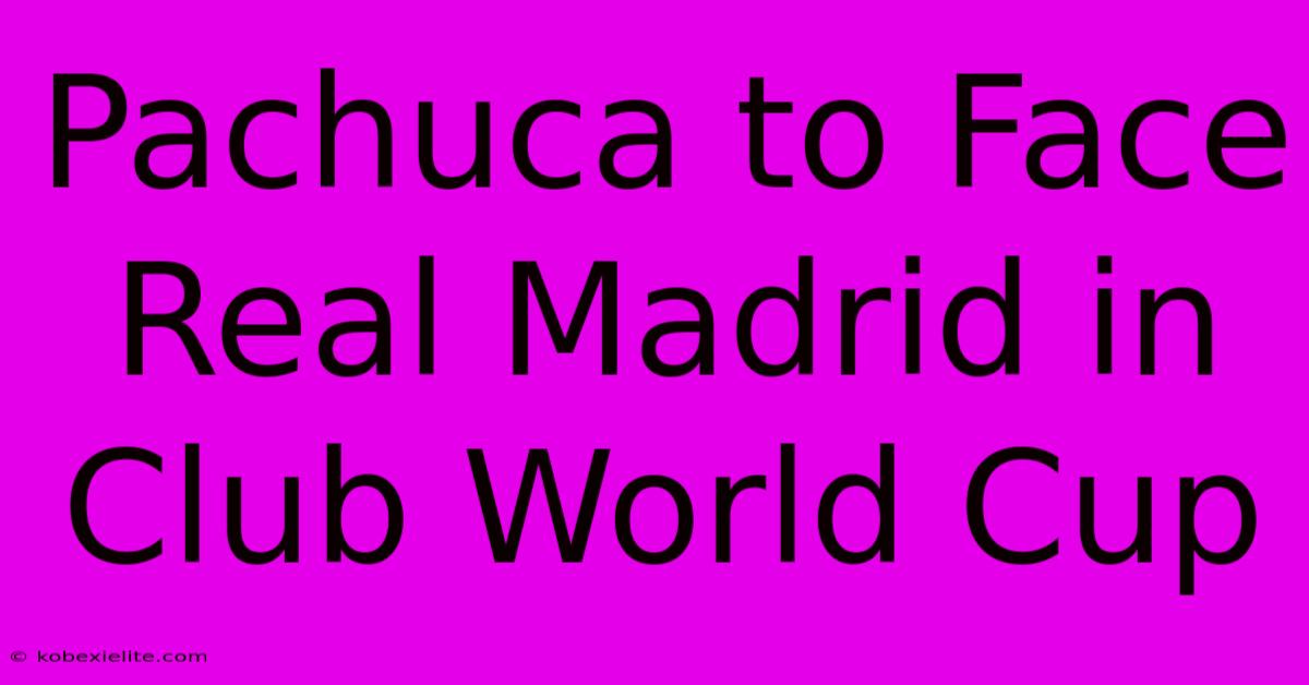 Pachuca To Face Real Madrid In Club World Cup Pachuca To Face Real Madrid In Club World Cup