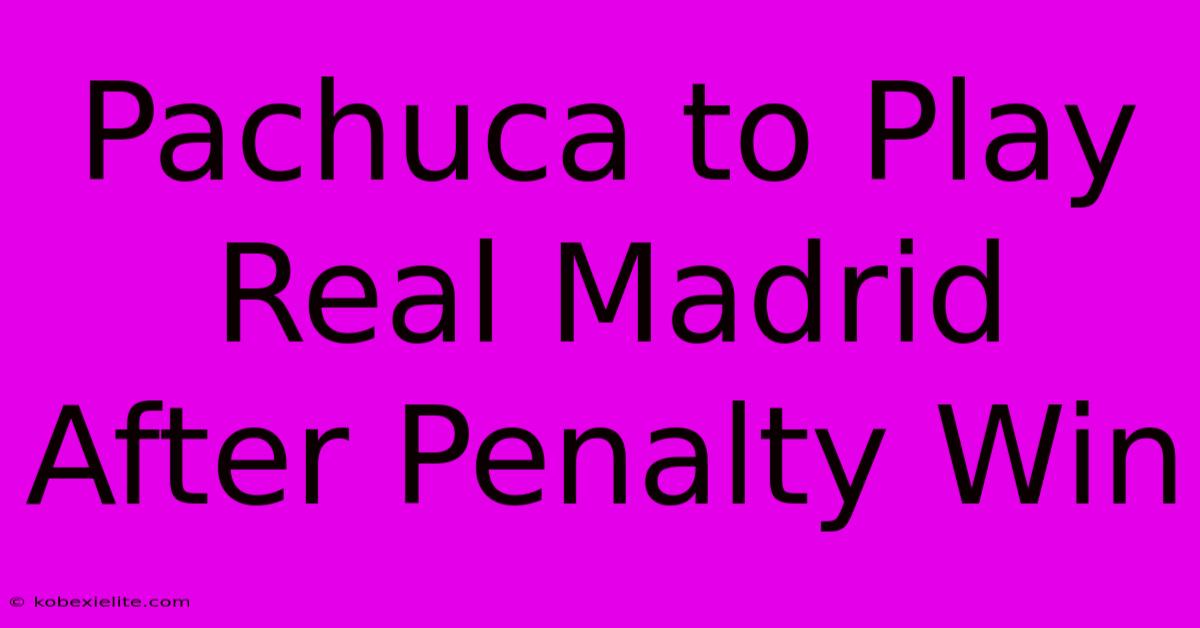 Pachuca To Play Real Madrid After Penalty Win Pachuca To Play Real Madrid After Penalty Win