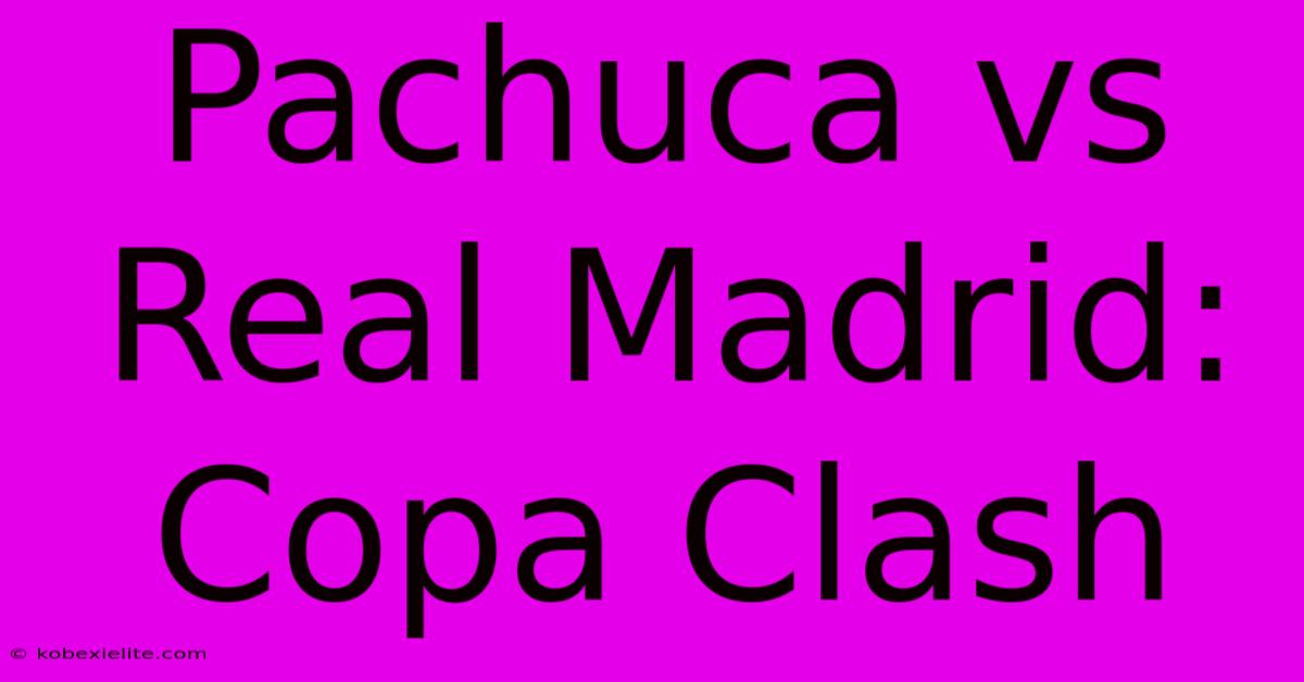 Pachuca Vs Real Madrid: Copa Clash Pachuca Vs Real Madrid: Copa Clash