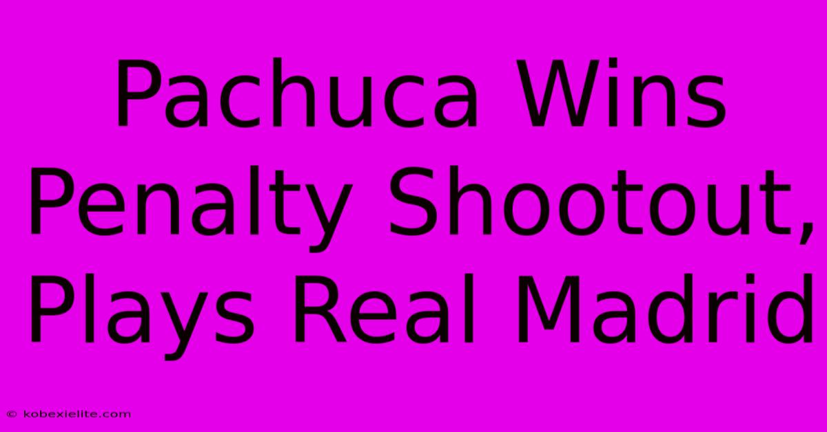Pachuca Wins Penalty Shootout, Plays Real Madrid Pachuca Wins Penalty Shootout, Plays Real Madrid