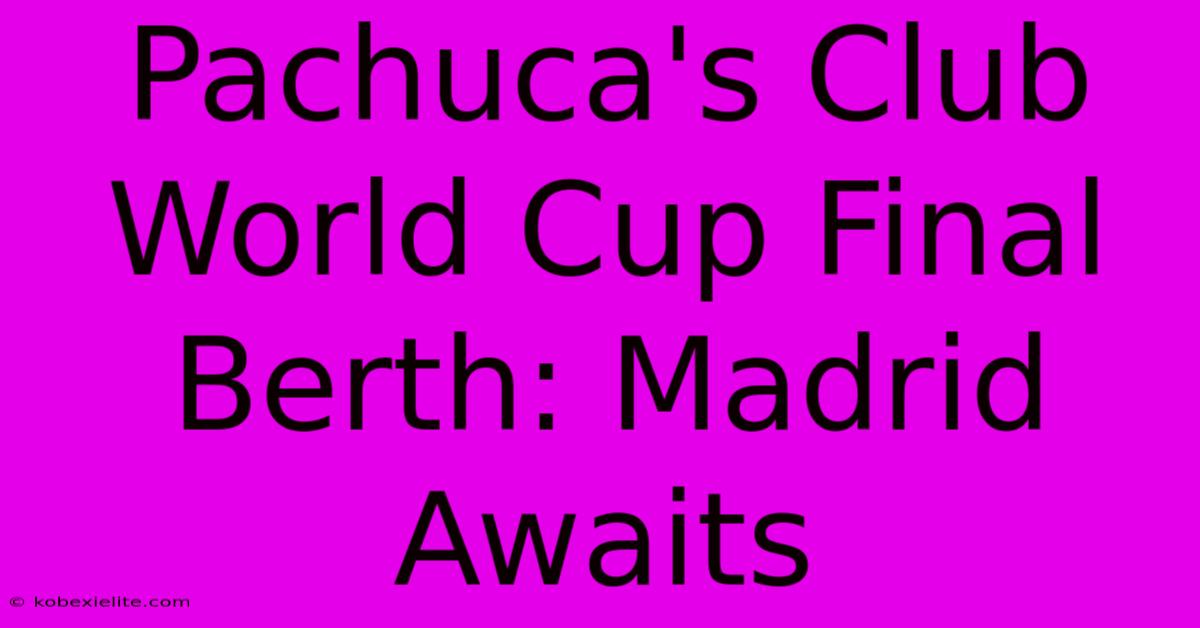 Pachuca's Club World Cup Final Berth: Madrid Awaits Pachuca's Club World Cup Final Berth: Madrid Awaits