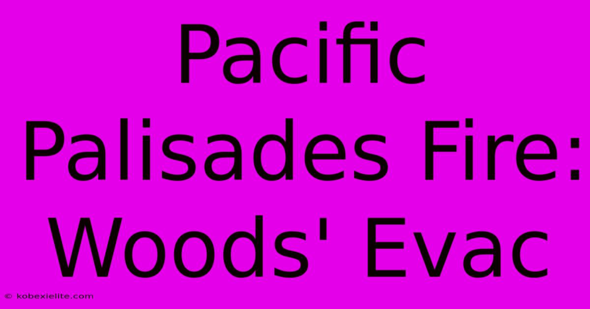 Pacific Palisades Fire: Woods' Evac