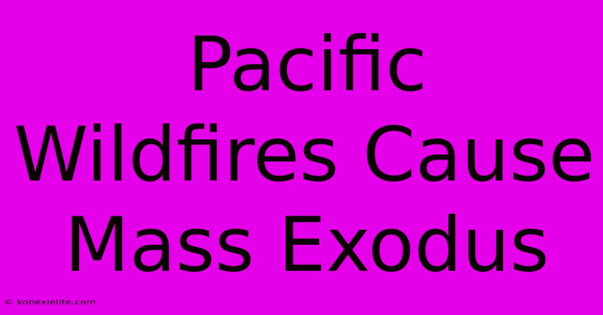 Pacific Wildfires Cause Mass Exodus