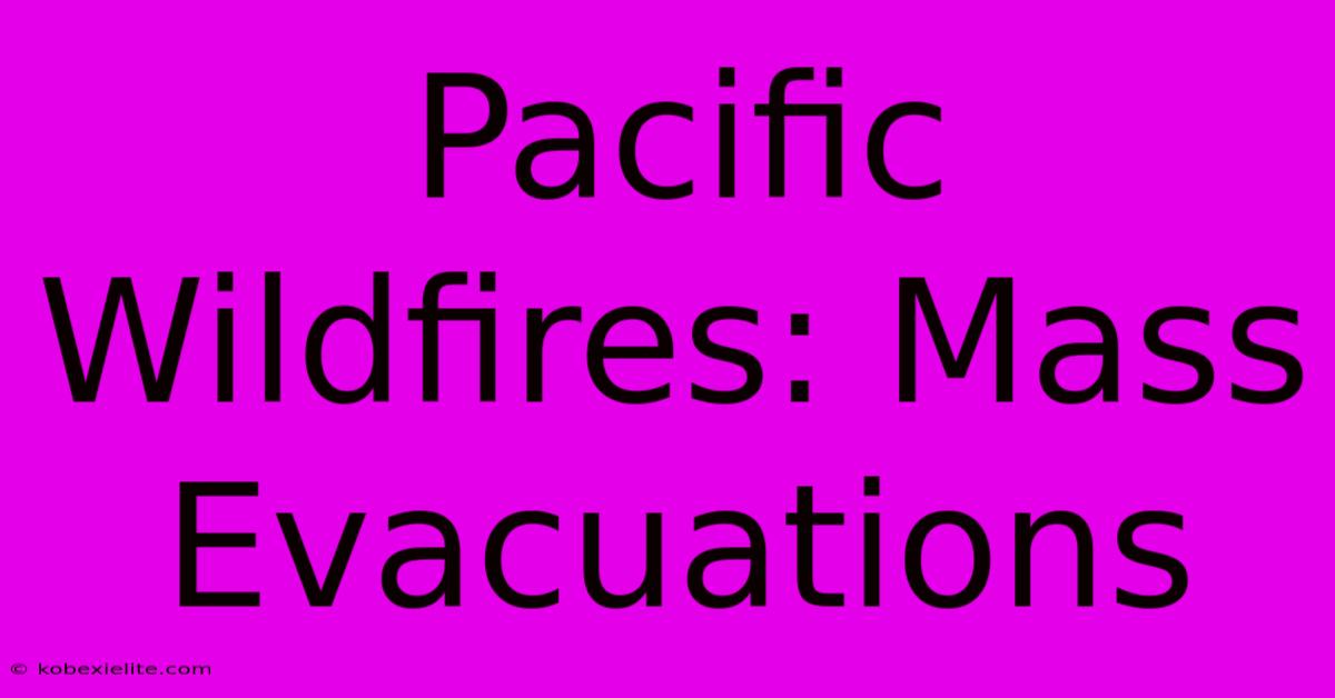 Pacific Wildfires: Mass Evacuations