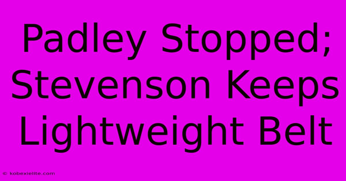 Padley Stopped; Stevenson Keeps Lightweight Belt