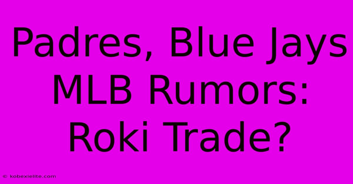 Padres, Blue Jays MLB Rumors: Roki Trade?