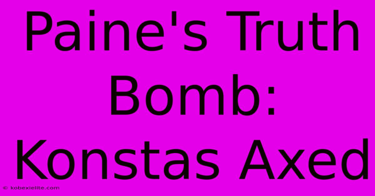 Paine's Truth Bomb: Konstas Axed