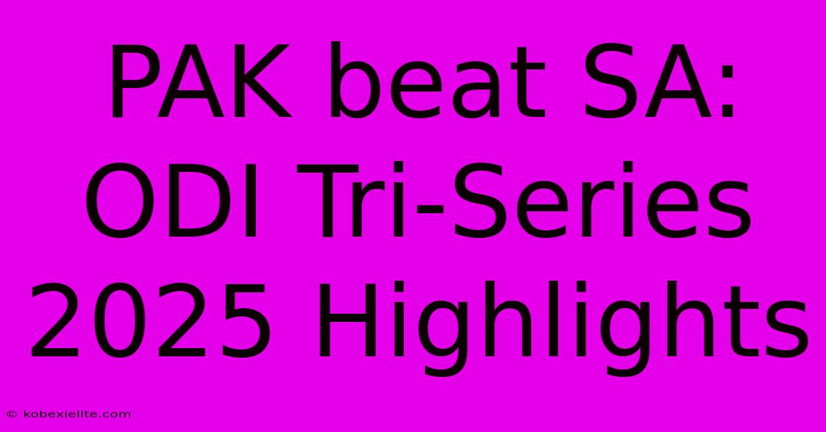 PAK Beat SA: ODI Tri-Series 2025 Highlights