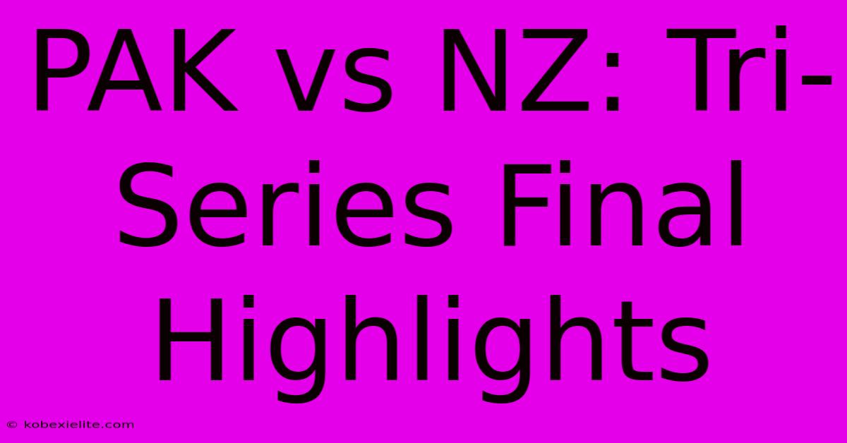 PAK Vs NZ: Tri-Series Final Highlights