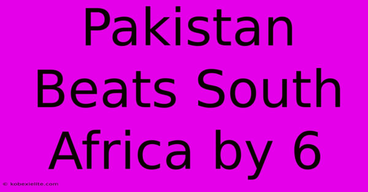 Pakistan Beats South Africa By 6