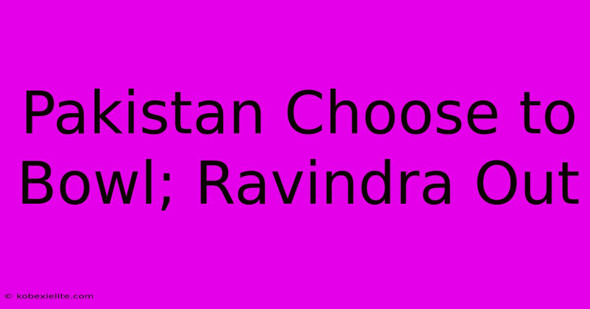 Pakistan Choose To Bowl; Ravindra Out