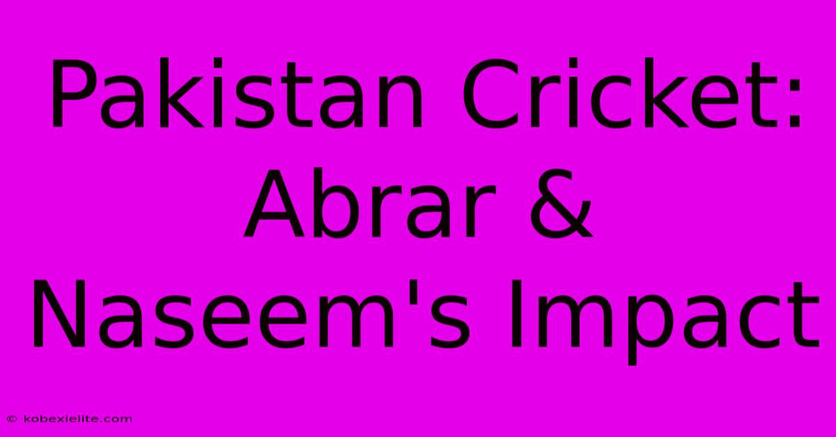 Pakistan Cricket: Abrar & Naseem's Impact